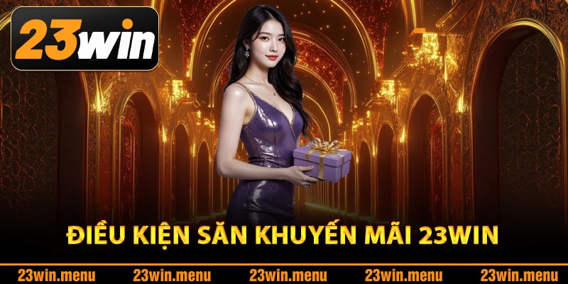 Khuyến Mãi 23Win – Săn Quà Cực Khủng Thỏa Sức Vui Chơi 2 Điều kiện săn khuyến mãi 23Win cực dễ