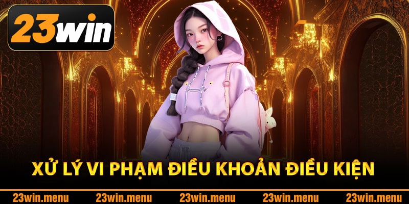 Điều Khoản Điều Kiện – Đảm Bảo Quyền Lợi Hội Viên 23Win 3 Xử lý vi phạm điều khoản điều kiện 23Win